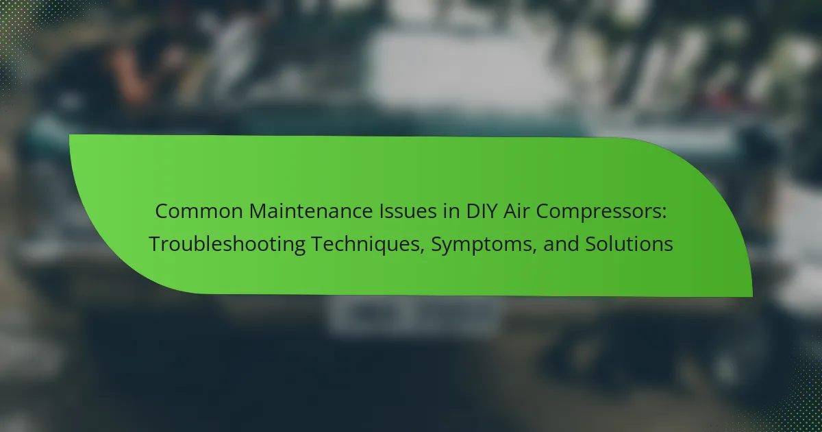 Common Maintenance Issues in DIY Air Compressors: Troubleshooting Techniques, Symptoms, and Solutions