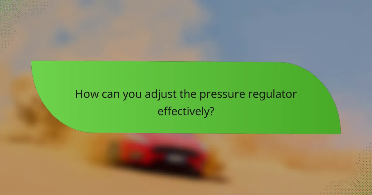 How can you adjust the pressure regulator effectively?