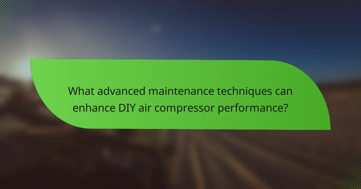 What advanced maintenance techniques can enhance DIY air compressor performance?