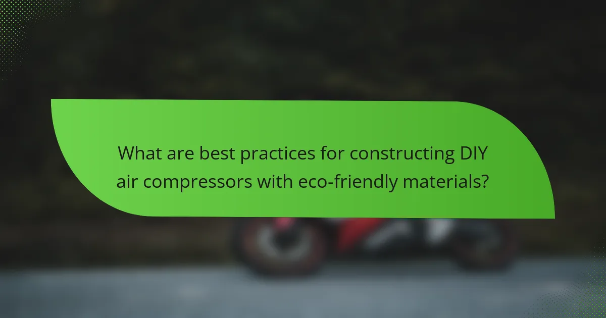 What are best practices for constructing DIY air compressors with eco-friendly materials?