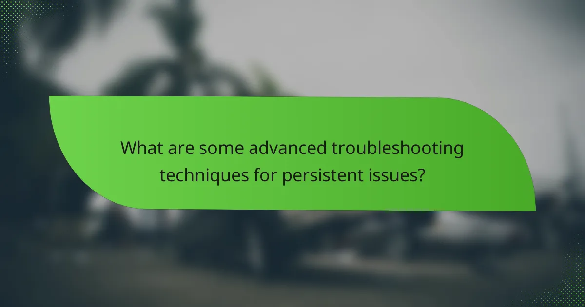 What are some advanced troubleshooting techniques for persistent issues?