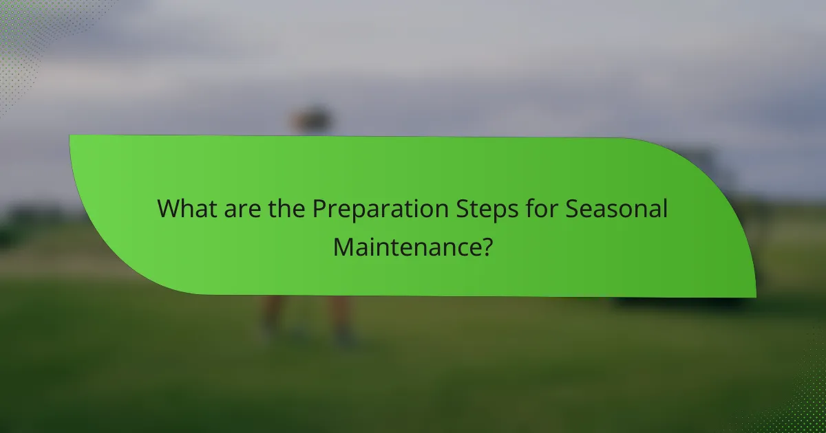What are the Preparation Steps for Seasonal Maintenance?